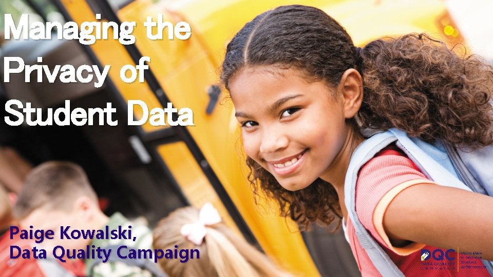 Managing the Privacy of Student Data Paige Kowalski, Data Quality Campaign 
