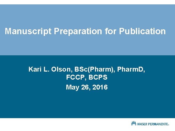 Manuscript Preparation for Publication Kari L. Olson, BSc(Pharm), Pharm. D, FCCP, BCPS May 26,