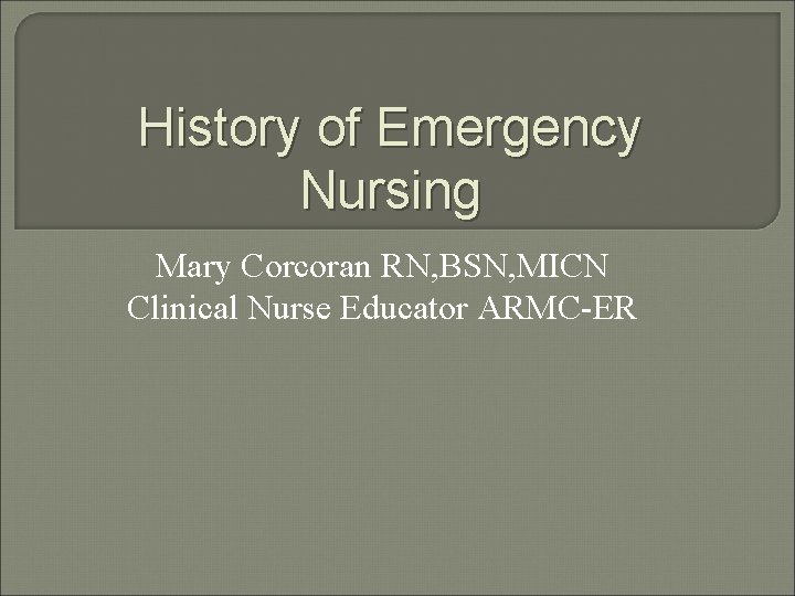 History of Emergency Nursing Mary Corcoran RN, BSN, MICN Clinical Nurse Educator ARMC-ER 