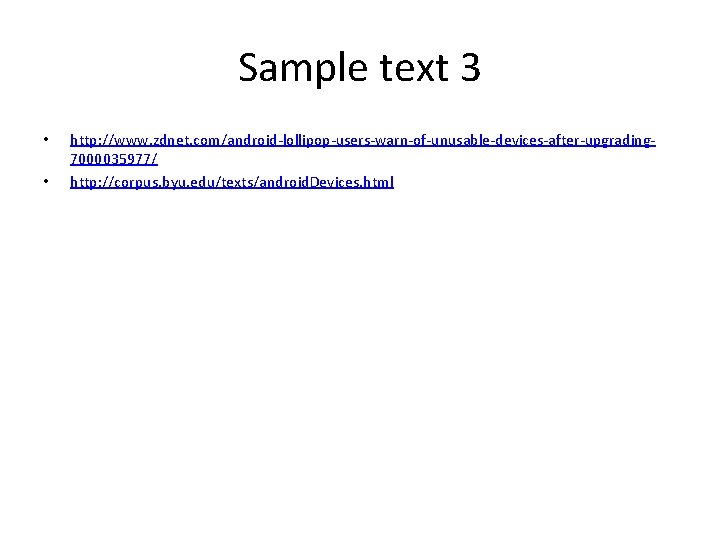 Sample text 3 • • http: //www. zdnet. com/android-lollipop-users-warn-of-unusable-devices-after-upgrading 7000035977/ http: //corpus. byu. edu/texts/android.