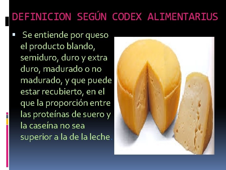 DEFINICION SEGÚN CODEX ALIMENTARIUS Se entiende por queso el producto blando, semiduro, duro y