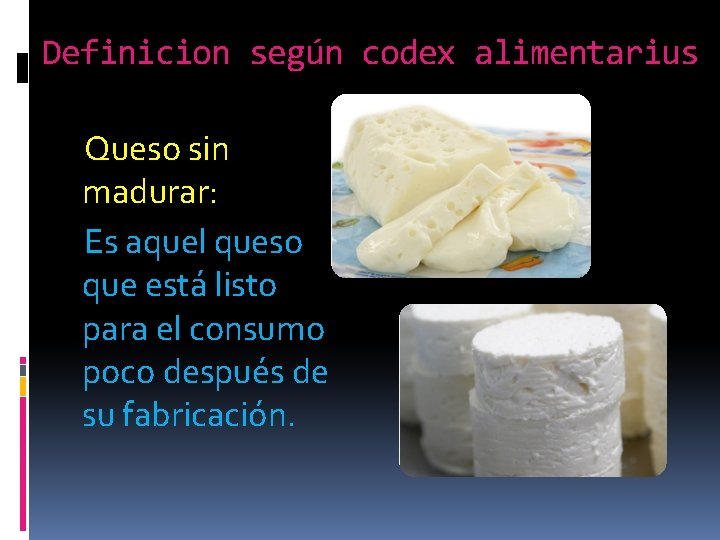 Definicion según codex alimentarius Queso sin madurar: Es aquel queso que está listo para