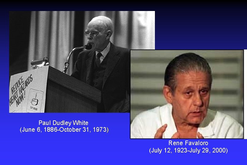 Paul Dudley White (June 6, 1886 -October 31, 1973) Rene Favaloro (July 12, 1923