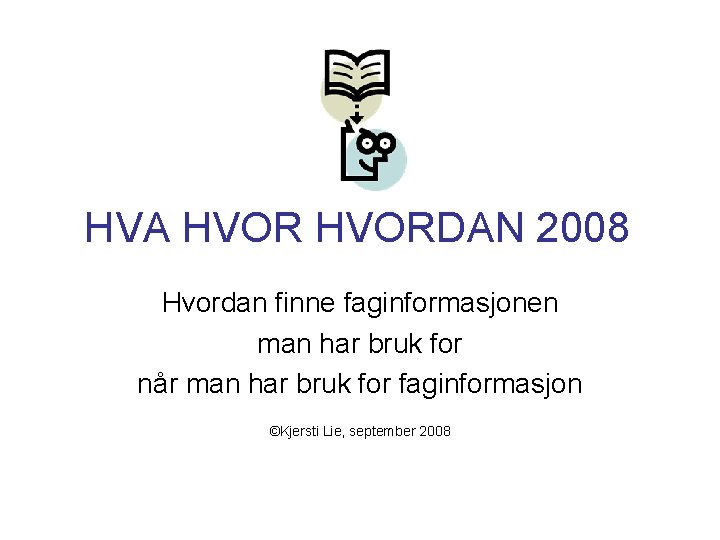 HVA HVORDAN 2008 Hvordan finne faginformasjonen man har bruk for når man har bruk