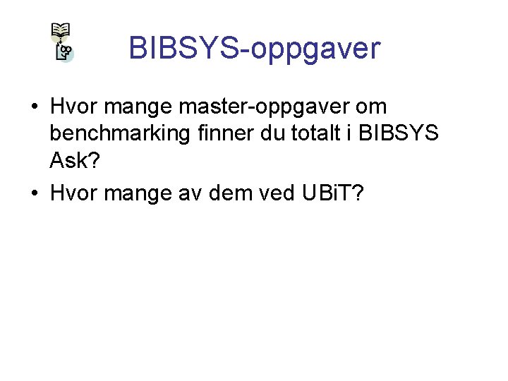 BIBSYS-oppgaver • Hvor mange master-oppgaver om benchmarking finner du totalt i BIBSYS Ask? •