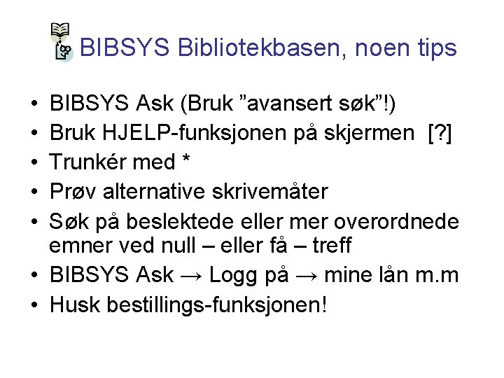 BIBSYS Bibliotekbasen, noen tips • • • BIBSYS Ask (Bruk ”avansert søk”!) Bruk HJELP-funksjonen