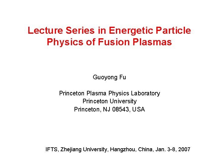 Lecture Series in Energetic Particle Physics of Fusion Plasmas Guoyong Fu Princeton Plasma Physics