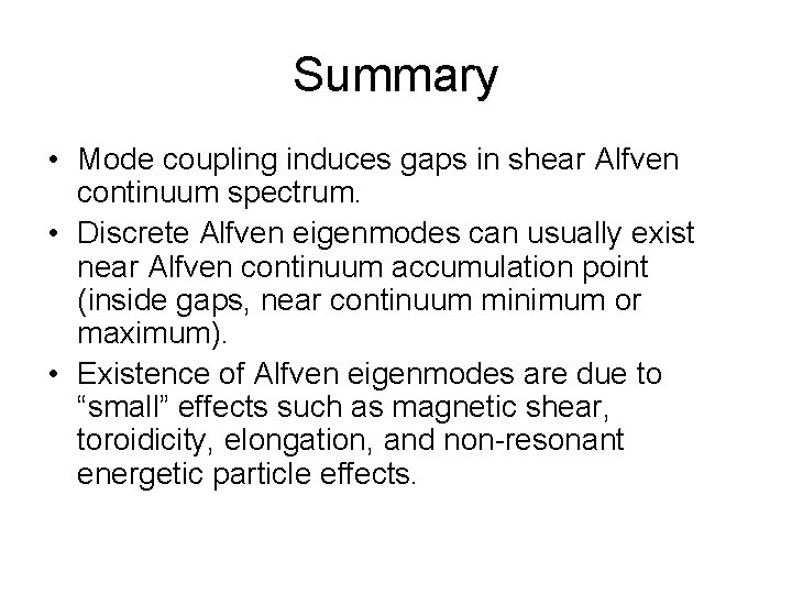 Summary • Mode coupling induces gaps in shear Alfven continuum spectrum. • Discrete Alfven