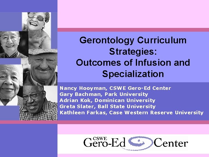 Gerontology Curriculum Strategies: Outcomes of Infusion and Specialization Nancy Hooyman, CSWE Gero-Ed Center Gary
