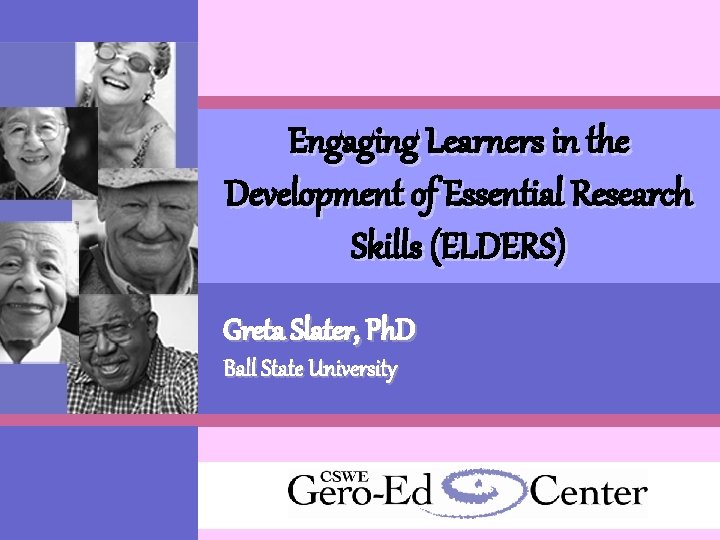 Engaging Learners in the Development of Essential Research Skills (ELDERS) Greta Slater, Ph. D