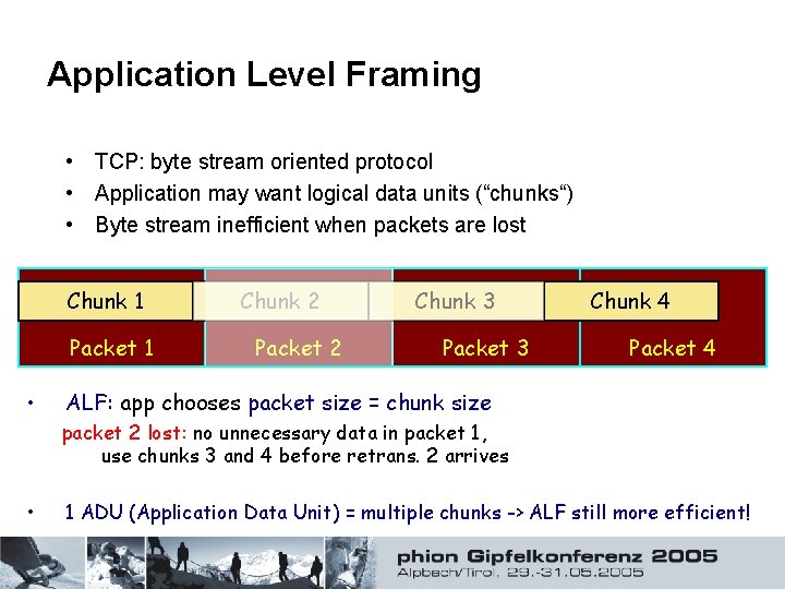 Application Level Framing • TCP: byte stream oriented protocol • Application may want logical