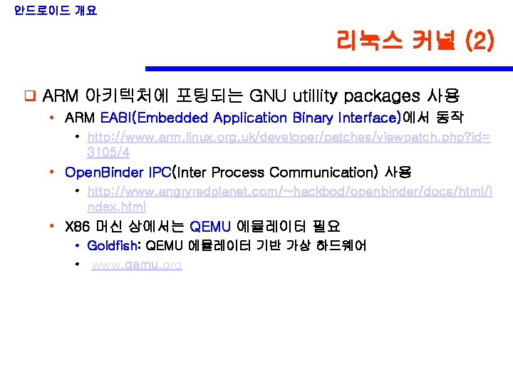안드로이드 개요 리눅스 커널 (2) q ARM 아키텍처에 포팅되는 GNU utillity packages 사용 •