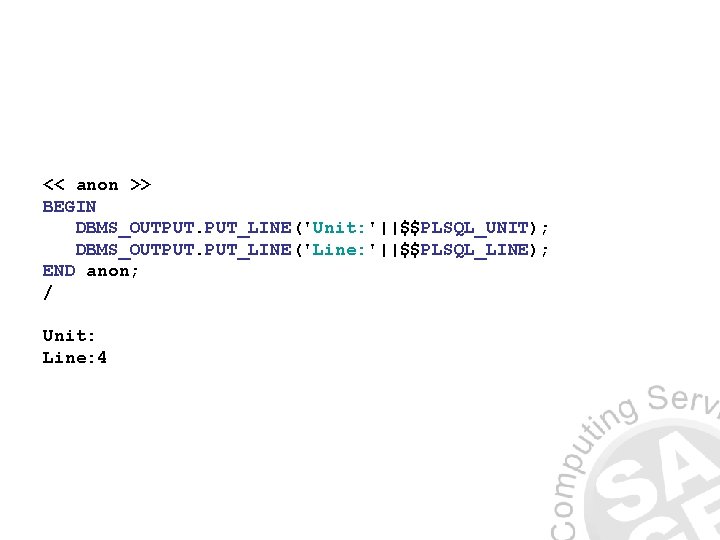 << anon >> BEGIN DBMS_OUTPUT. PUT_LINE('Unit: '||$$PLSQL_UNIT); DBMS_OUTPUT. PUT_LINE('Line: '||$$PLSQL_LINE); END anon; / Unit: