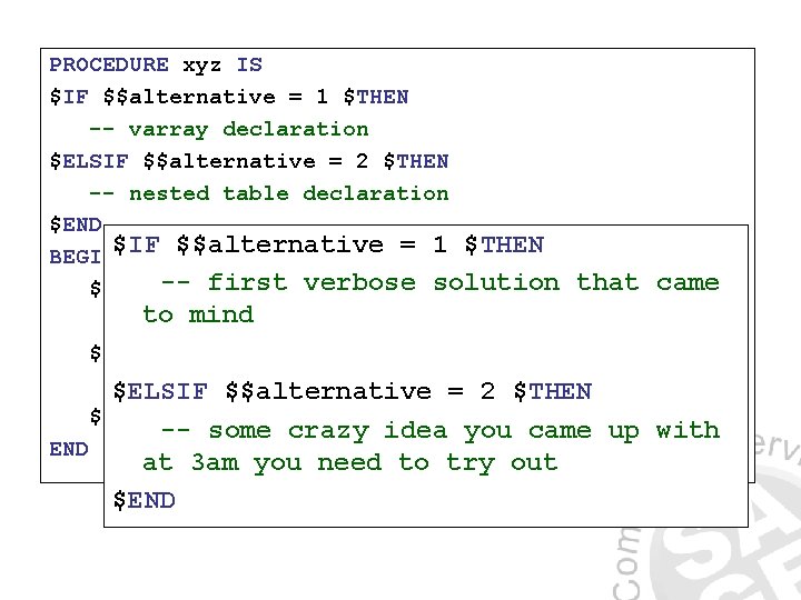 PROCEDURE xyz IS $IF $$alternative = 1 $THEN -- varray declaration $ELSIF $$alternative =