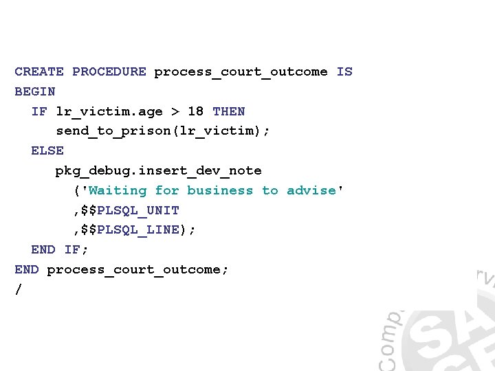 CREATE PROCEDURE process_court_outcome IS BEGIN IF lr_victim. age > 18 THEN send_to_prison(lr_victim); ELSE pkg_debug.