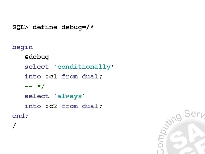 SQL> define debug=/* begin &debug select 'conditionally' into : c 1 from dual; --