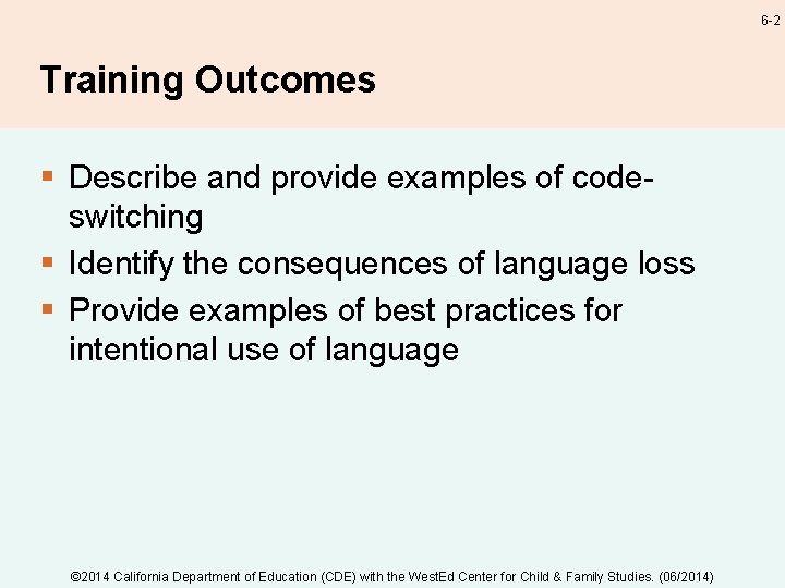 6 -2 Training Outcomes § Describe and provide examples of codeswitching § Identify the