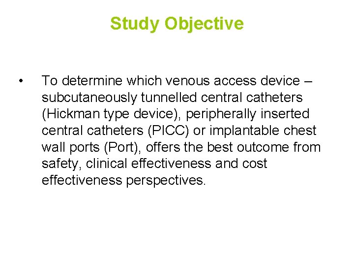 Study Objective • To determine which venous access device – subcutaneously tunnelled central catheters