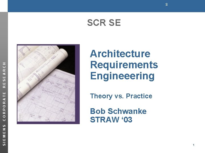 s SIEMENS CORPORATE RESEARCH SCR SE Architecture Requirements Engineeering Theory vs. Practice Bob Schwanke
