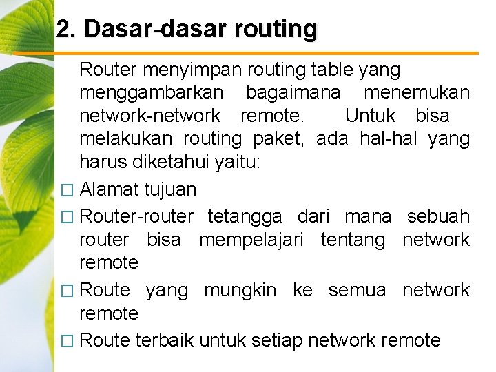 2. Dasar-dasar routing Router menyimpan routing table yang menggambarkan bagaimana menemukan network-network remote. Untuk