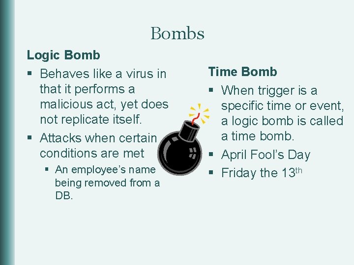 Bombs Logic Bomb § Behaves like a virus in that it performs a malicious