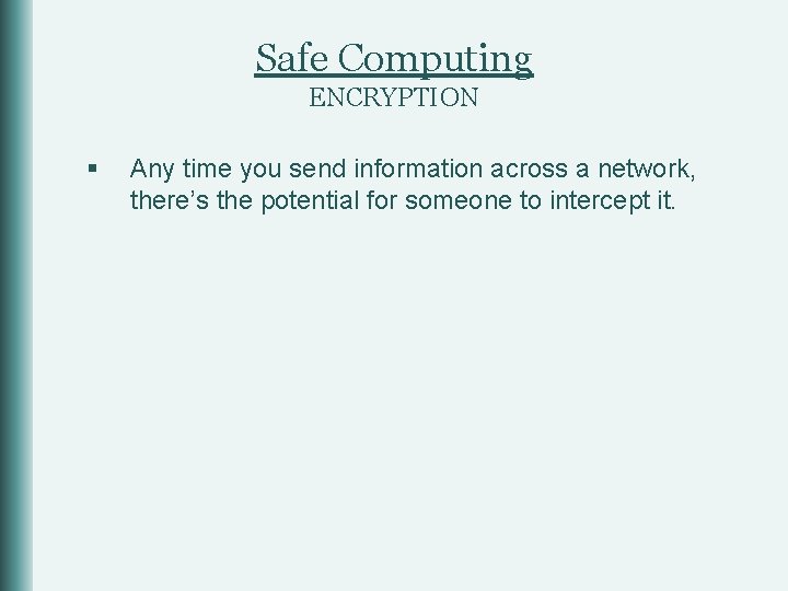 Safe Computing ENCRYPTION § Any time you send information across a network, there’s the