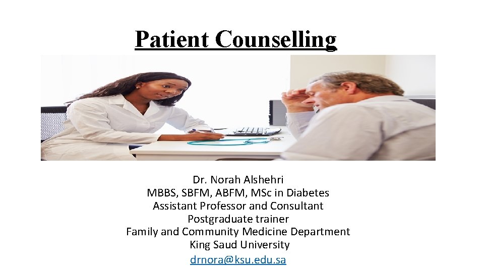 Patient Counselling Dr. Norah Alshehri MBBS, SBFM, ABFM, MSc in Diabetes Assistant Professor and