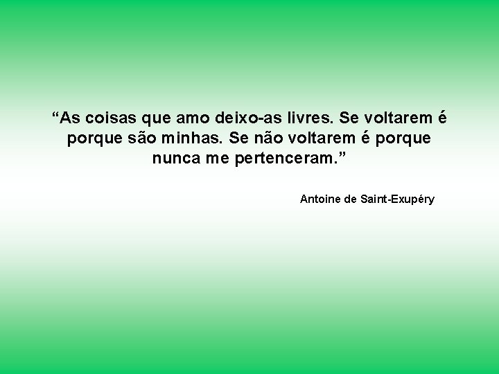 “As coisas que amo deixo-as livres. Se voltarem é porque são minhas. Se não