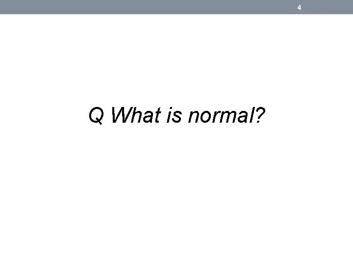 4 Q What is normal? 