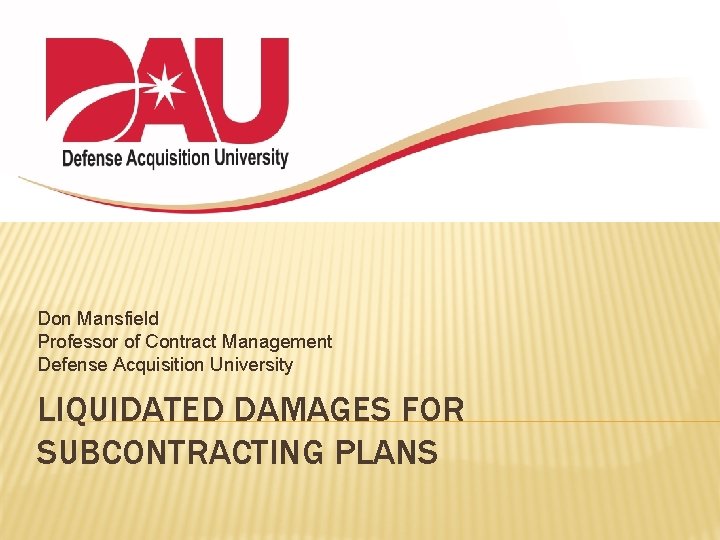 Don Mansfield Professor of Contract Management Defense Acquisition University LIQUIDATED DAMAGES FOR SUBCONTRACTING PLANS