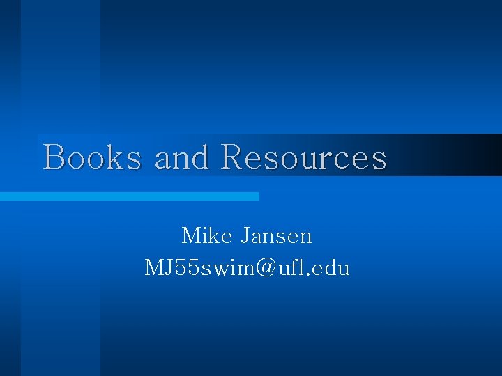 Books and Resources Mike Jansen MJ 55 swim@ufl. edu Books and Resources Mike Jansen MJ 55 swim@ufl. edu
