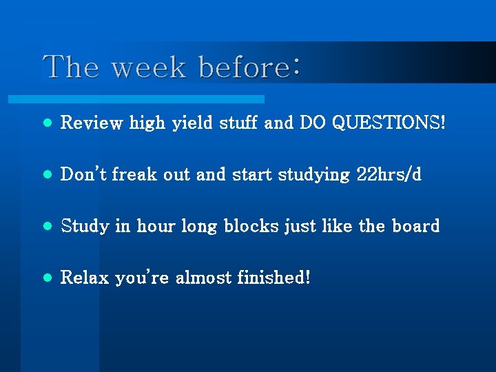 The week before: l Review high yield stuff and DO QUESTIONS! l Don’t freak The week before: l Review high yield stuff and DO QUESTIONS! l Don’t freak