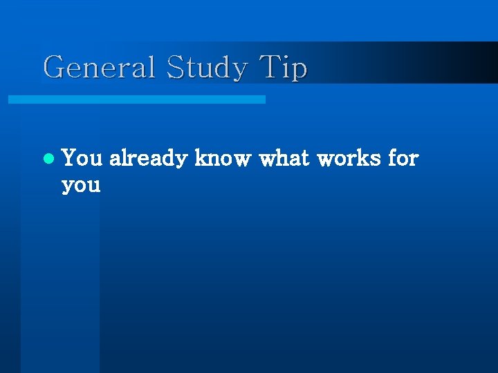General Study Tip l You you already know what works for 