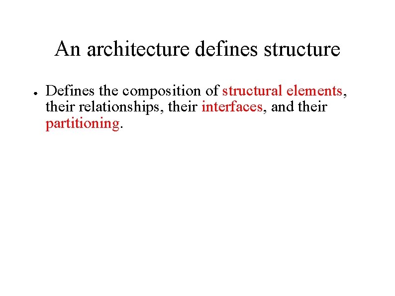 An architecture defines structure ● Defines the composition of structural elements, their relationships, their