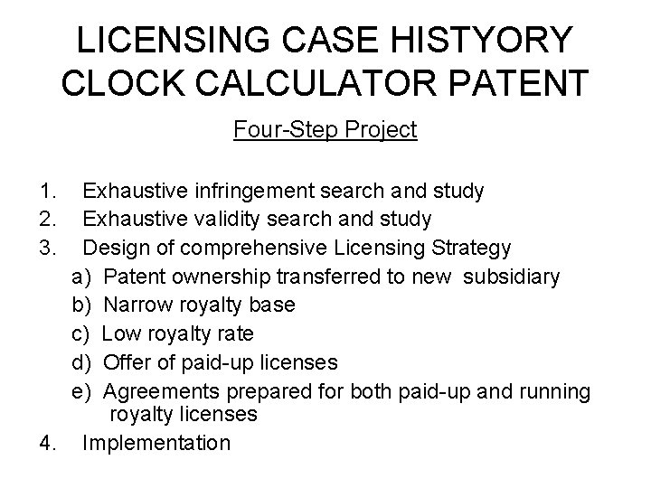 LICENSING CASE HISTYORY CLOCK CALCULATOR PATENT Four-Step Project 1. 2. 3. Exhaustive infringement search LICENSING CASE HISTYORY CLOCK CALCULATOR PATENT Four-Step Project 1. 2. 3. Exhaustive infringement search