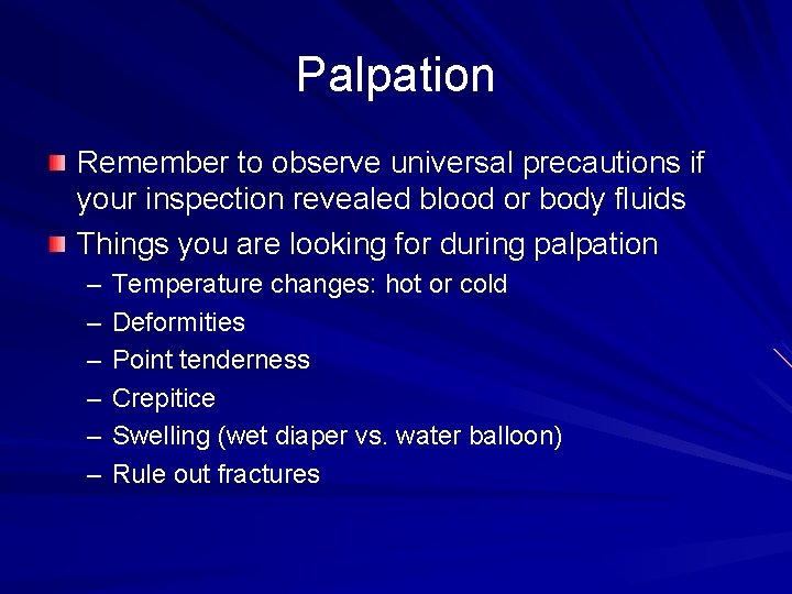 Palpation Remember to observe universal precautions if your inspection revealed blood or body fluids