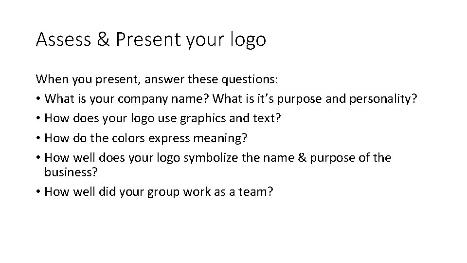 Assess & Present your logo When you present, answer these questions: • What is