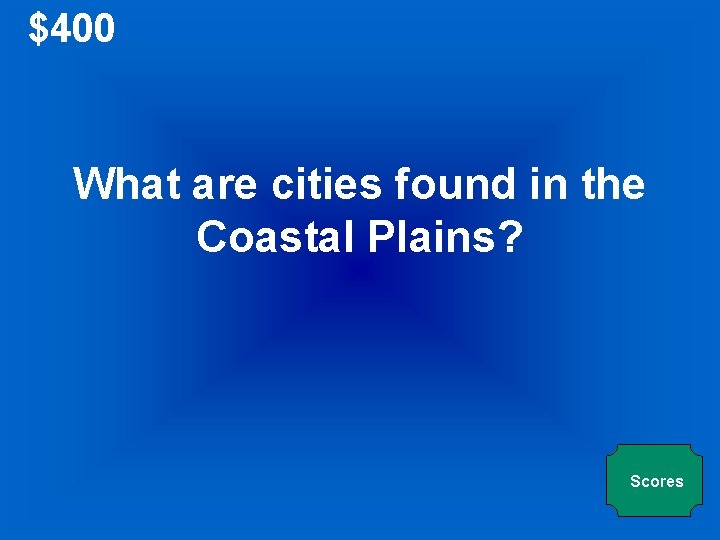 $400 What are cities found in the Coastal Plains? Scores 