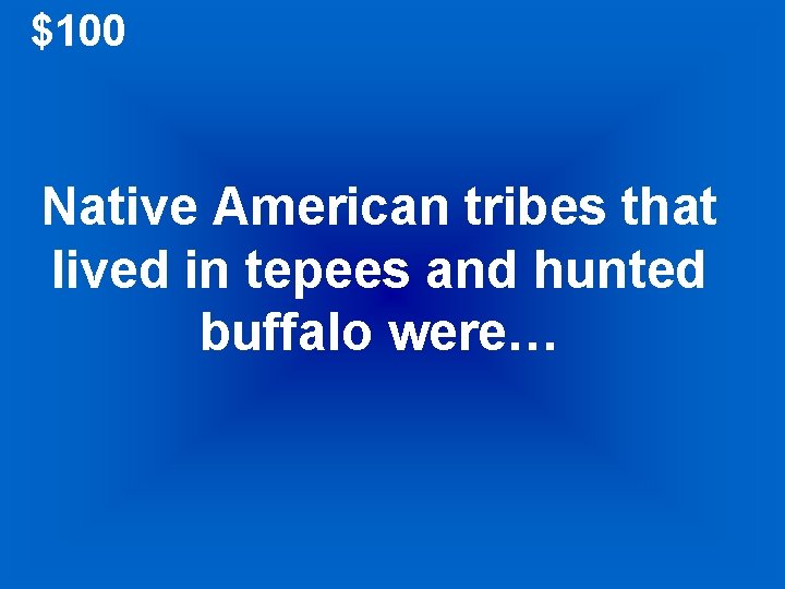 $100 Native American tribes that lived in tepees and hunted buffalo were… 