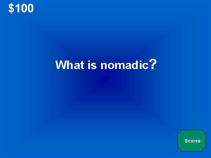 $100 What is nomadic? Scores 