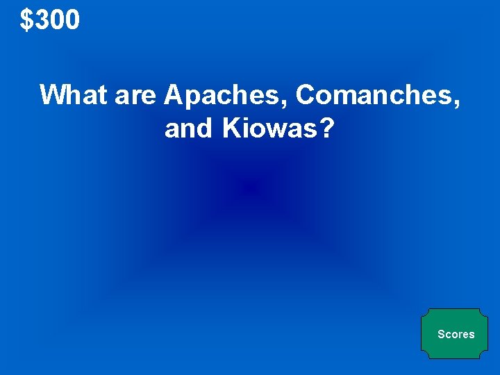 $300 What are Apaches, Comanches, and Kiowas? Scores 