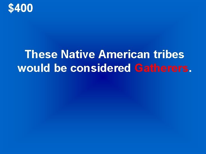 $400 These Native American tribes would be considered Gatherers. 