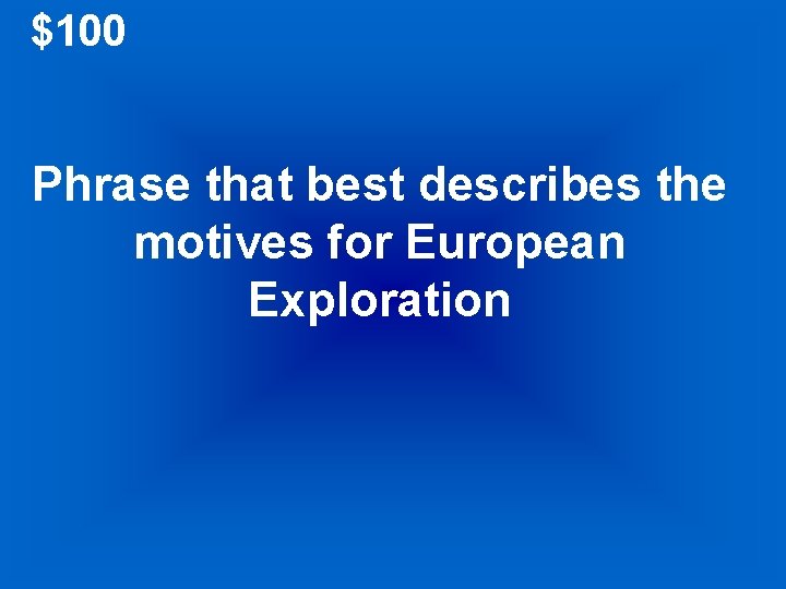 $100 Phrase that best describes the motives for European Exploration 