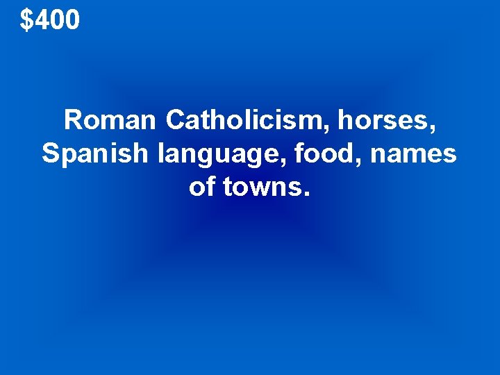 $400 Roman Catholicism, horses, Spanish language, food, names of towns. 