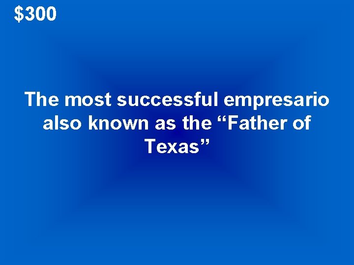 $300 The most successful empresario also known as the “Father of Texas” 