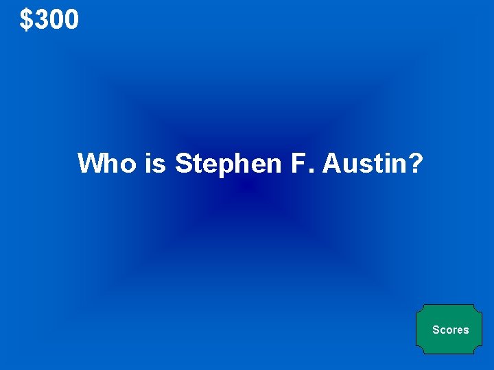 $300 Who is Stephen F. Austin? Scores 