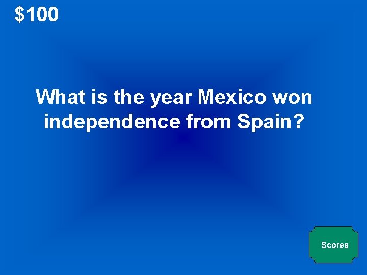 $100 What is the year Mexico won independence from Spain? Scores 