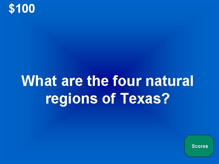 $100 What are the four natural regions of Texas? Scores $100 What are the four natural regions of Texas? Scores