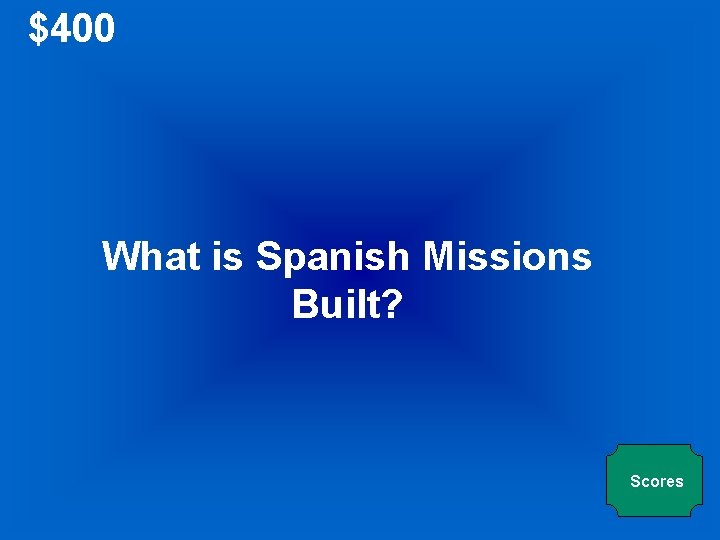 $400 What is Spanish Missions Built? Scores 