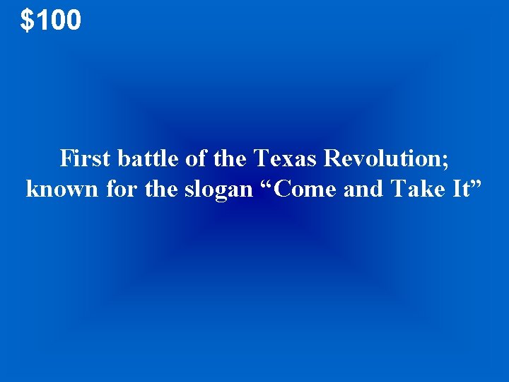 $100 First battle of the Texas Revolution; known for the slogan “Come and Take